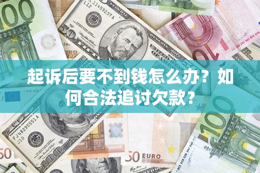 北京起诉后要不到钱怎么办？如何合法追讨欠款？