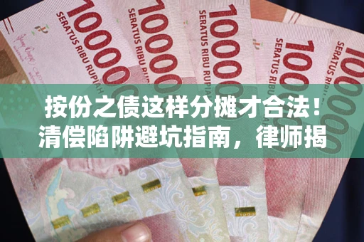 北京按份之债这样分摊才合法！清偿陷阱避坑指南，律师揭秘关键条款