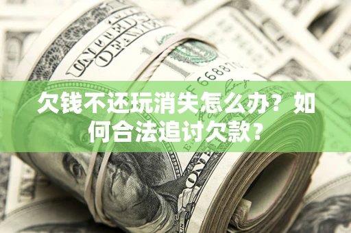 北京欠钱不还玩消失怎么办？如何合法追讨欠款？