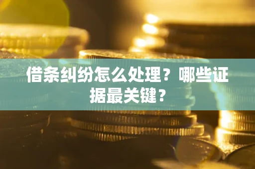北京借条纠纷怎么处理？哪些证据最关键？