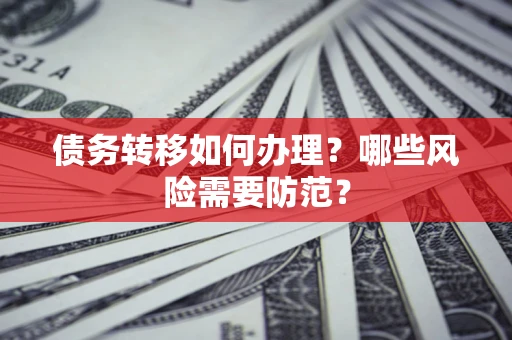 北京债务转移如何办理？哪些风险需要防范？