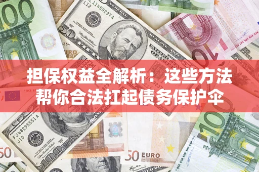 北京担保权益全解析：这些方法帮你合法扛起债务保护伞