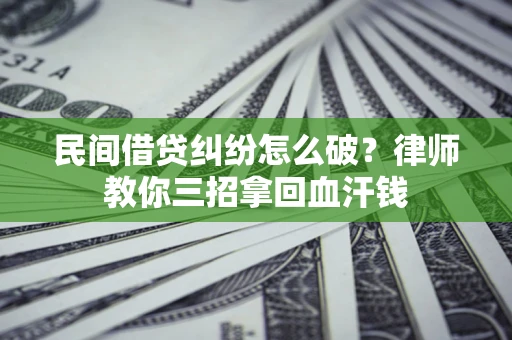 北京民间借贷纠纷怎么破？律师教你三招拿回血汗钱