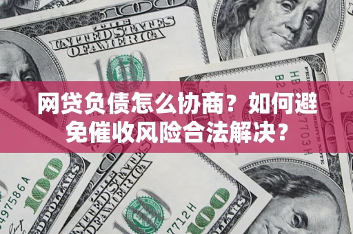 北京网贷负债怎么协商？如何避免催收风险合法解决？