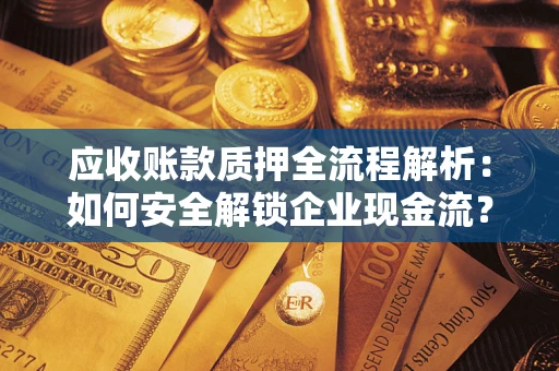 北京应收账款质押全流程解析：如何安全解锁企业现金流？