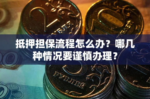 北京抵押担保流程怎么办？哪几种情况要谨慎办理？