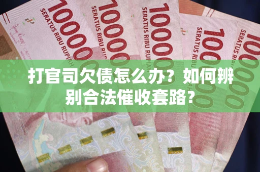 北京打官司欠债怎么办？如何辨别合法催收套路？