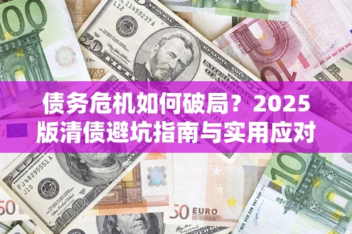 北京债务危机如何破局？2025版清债避坑指南与实用应对策略