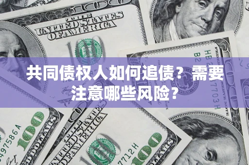 北京共同债权人如何追债？需要注意哪些风险？