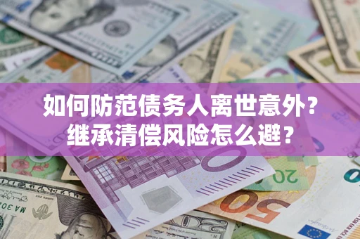 北京如何防范债务人离世意外？继承清偿风险怎么避？