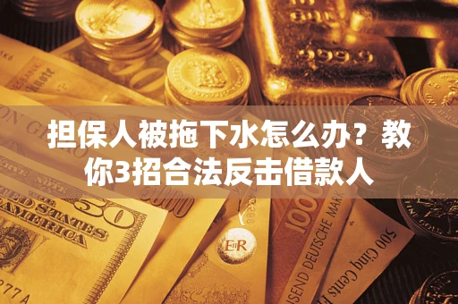 北京担保人被拖下水怎么办？教你3招合法反击借款人