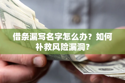 北京借条漏写名字怎么办？如何补救风险漏洞？