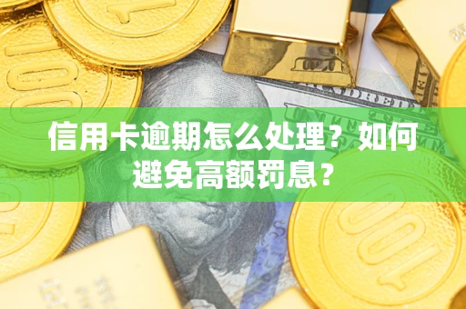 北京信用卡逾期怎么处理？如何避免高额罚息？