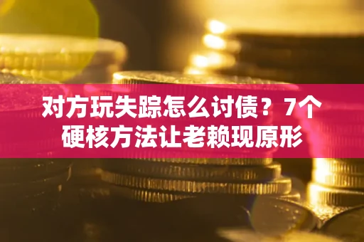 北京对方玩失踪怎么讨债？7个硬核方法让老赖现原形