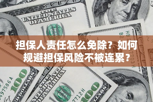 北京担保人责任怎么免除？如何规避担保风险不被连累？