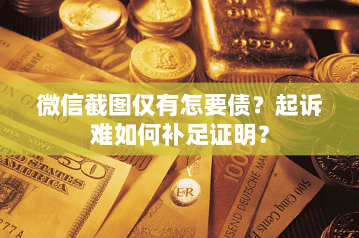 北京微信截图仅有怎要债？起诉难如何补足证明？
