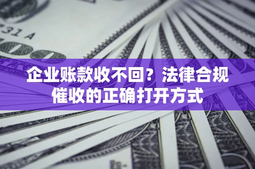 北京企业账款收不回？法律合规催收的正确打开方式