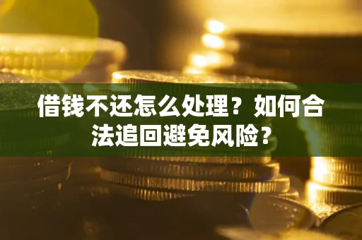 北京借钱不还怎么处理？如何合法追回避免风险？