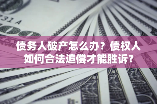 北京债务人破产怎么办？债权人如何合法追偿才能胜诉？