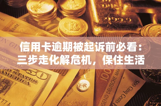 北京信用卡逾期被起诉前必看：三步走化解危机，保住生活尊严