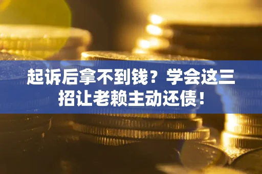 北京起诉后拿不到钱？学会这三招让老赖主动还债！