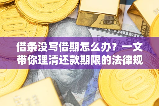 北京借条没写借期怎么办？一文带你理清还款期限的法律规则
