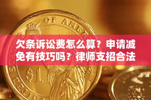 北京欠条诉讼费怎么算？申请减免有技巧吗？律师支招合法省钱