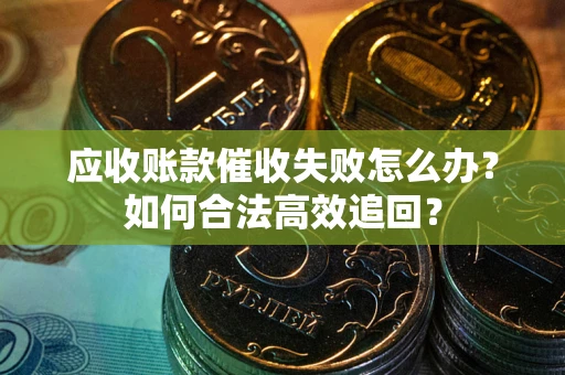北京应收账款催收失败怎么办？如何合法高效追回？