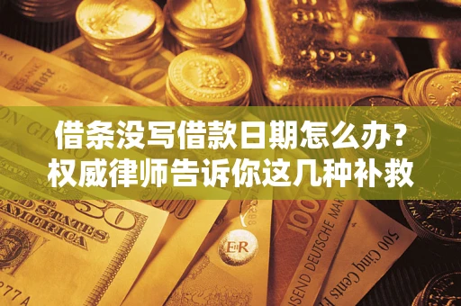 北京借条没写借款日期怎么办？权威律师告诉你这几种补救方法！
