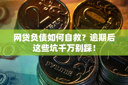北京网贷负债如何自救？逾期后这些坑千万别踩！