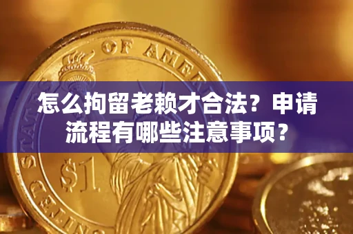 北京怎么拘留老赖才合法？申请流程有哪些注意事项？