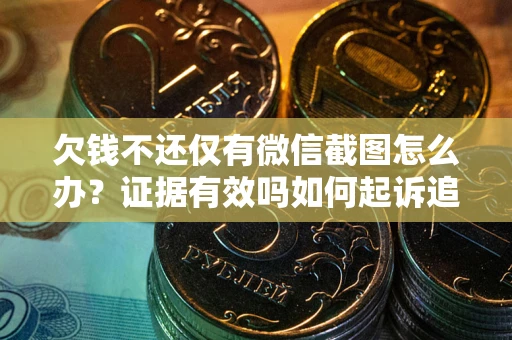 北京欠钱不还仅有微信截图怎么办？证据有效吗如何起诉追回欠款？