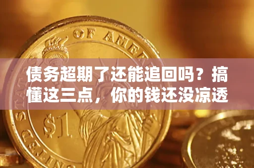 北京债务超期了还能追回吗？搞懂这三点，你的钱还没凉透
