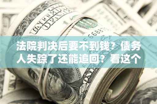 北京法院判决后要不到钱？债务人失踪了还能追回？看这个方法！