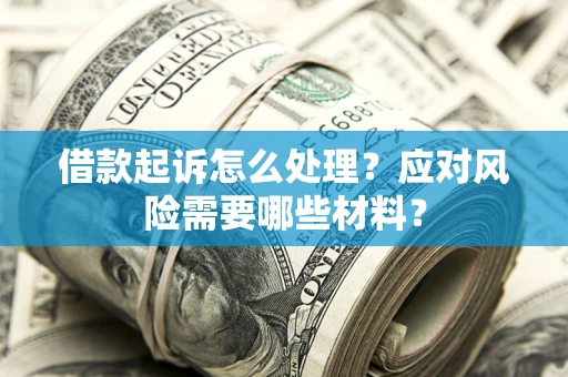 北京借款起诉怎么处理？应对风险需要哪些材料？