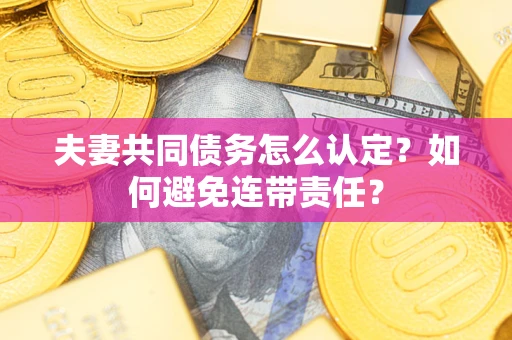 北京夫妻共同债务怎么认定？如何避免连带责任？