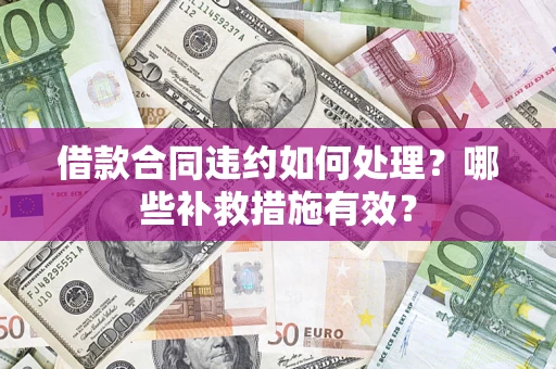 北京借款合同违约如何处理？哪些补救措施有效？