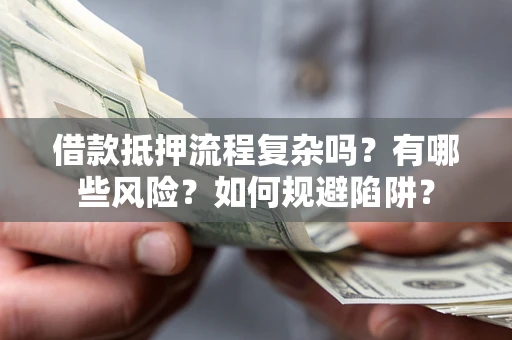北京借款抵押流程复杂吗？有哪些风险？如何规避陷阱？