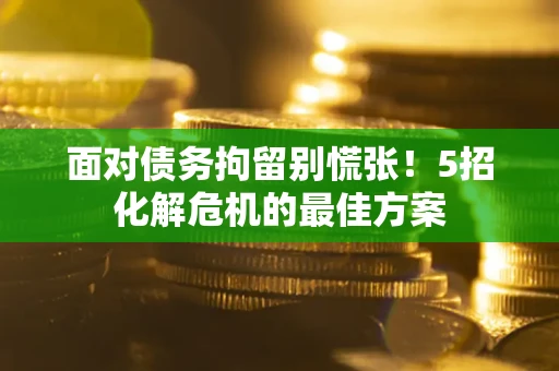 北京面对债务拘留别慌张！5招化解危机的最佳方案