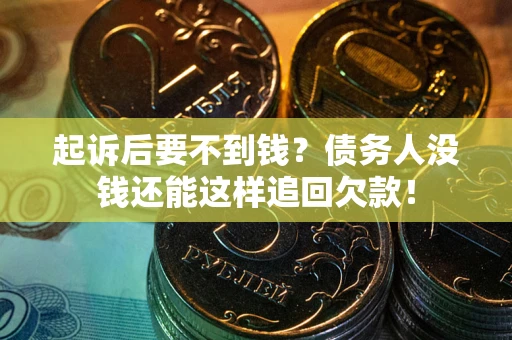 北京起诉后要不到钱？债务人没钱还能这样追回欠款！