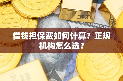 北京借钱担保费如何计算？正规机构怎么选？