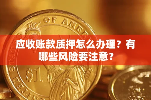 北京应收账款质押怎么办理？有哪些风险要注意？