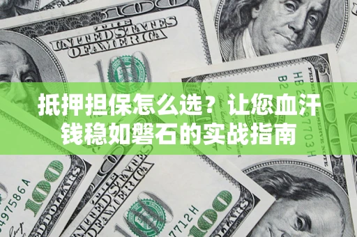 北京抵押担保怎么选？让您血汗钱稳如磐石的实战指南
