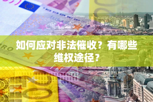 北京如何应对非法催收？有哪些维权途径？