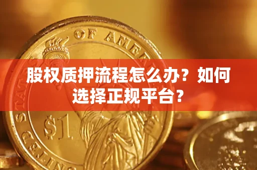 北京股权质押流程怎么办？如何选择正规平台？