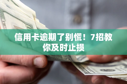 北京信用卡逾期了别慌！7招教你及时止损