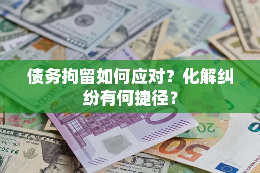 北京债务拘留如何应对？化解纠纷有何捷径？
