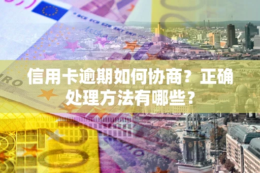 北京信用卡逾期如何协商？正确处理方法有哪些？
