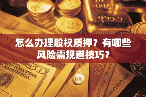 北京怎么办理股权质押？有哪些风险需规避技巧？