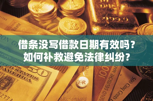 北京借条没写借款日期有效吗？如何补救避免法律纠纷？